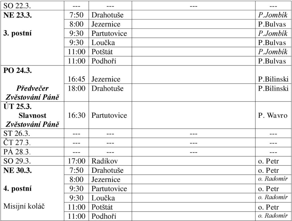 Wavro Zvěstování Páně ST 26.3. --- --- --- --- ČT 27.3. --- --- --- --- PÁ 28.3. --- --- --- --- SO 29.3. 17:00 Radíkov o. Petr NE 30.3. 7:50 Drahotuše o.