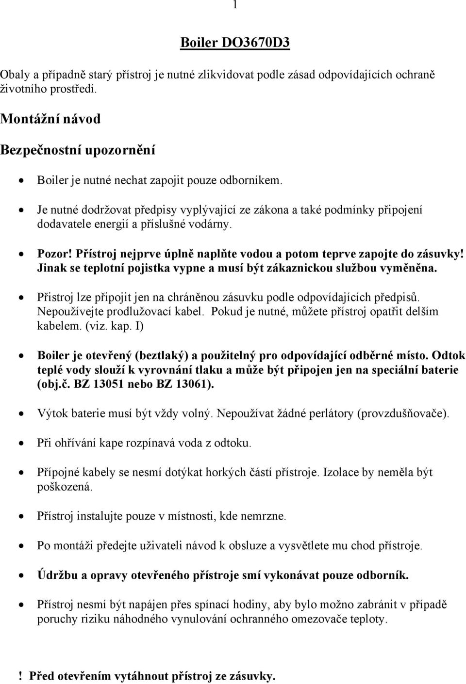 Je nutné dodržovat předpisy vyplývající ze zákona a také podmínky připojení dodavatele energií a příslušné vodárny. Pozor! Přístroj nejprve úplně naplňte vodou a potom teprve zapojte do zásuvky!