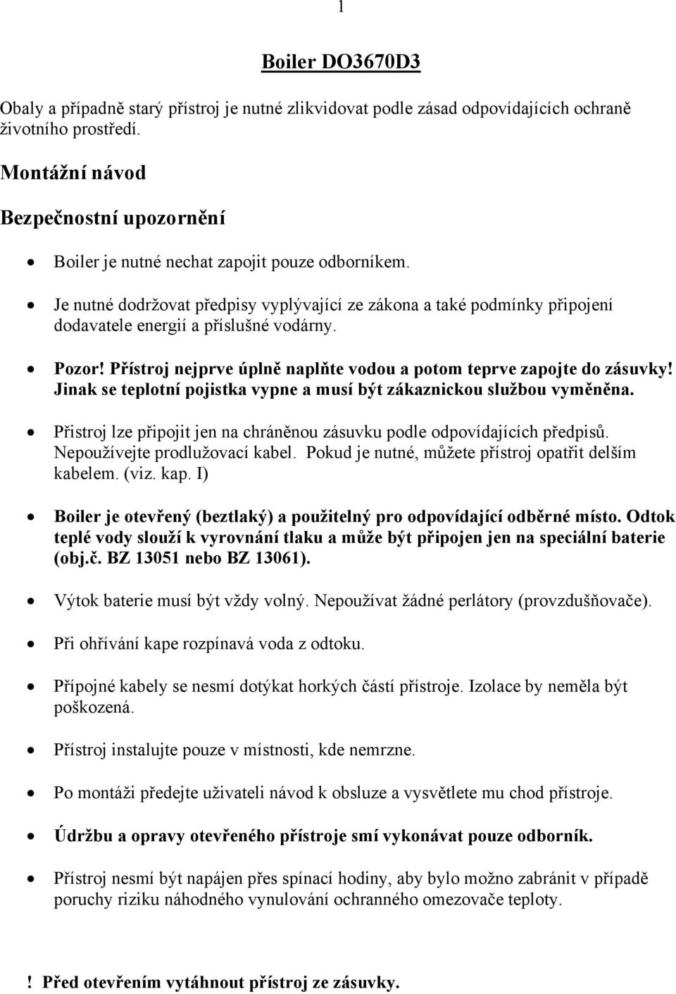 Je nutné dodržovat předpisy vyplývající ze zákona a také podmínky připojení dodavatele energií a příslušné vodárny. Pozor! Přístroj nejprve úplně naplňte vodou a potom teprve zapojte do zásuvky!