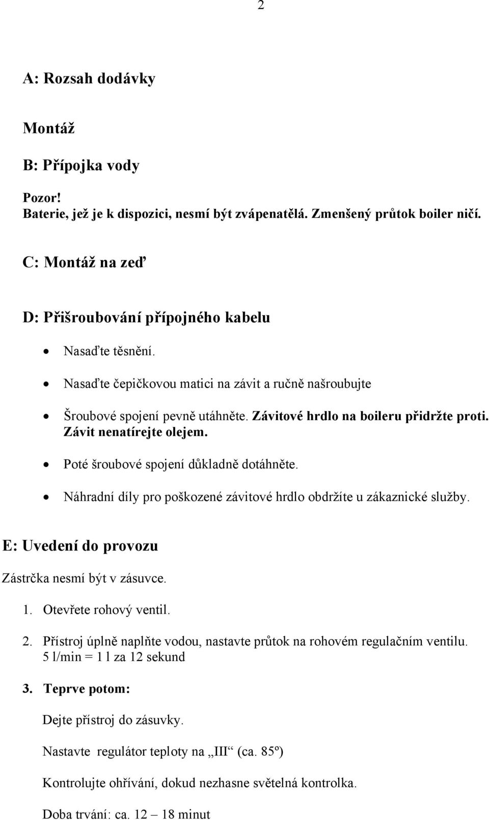 Náhradní díly pro poškozené závitové hrdlo obdržíte u zákaznické služby. E: Uvedení do provozu Zástrčka nesmí být v zásuvce. 1. Otevřete rohový ventil. 2.