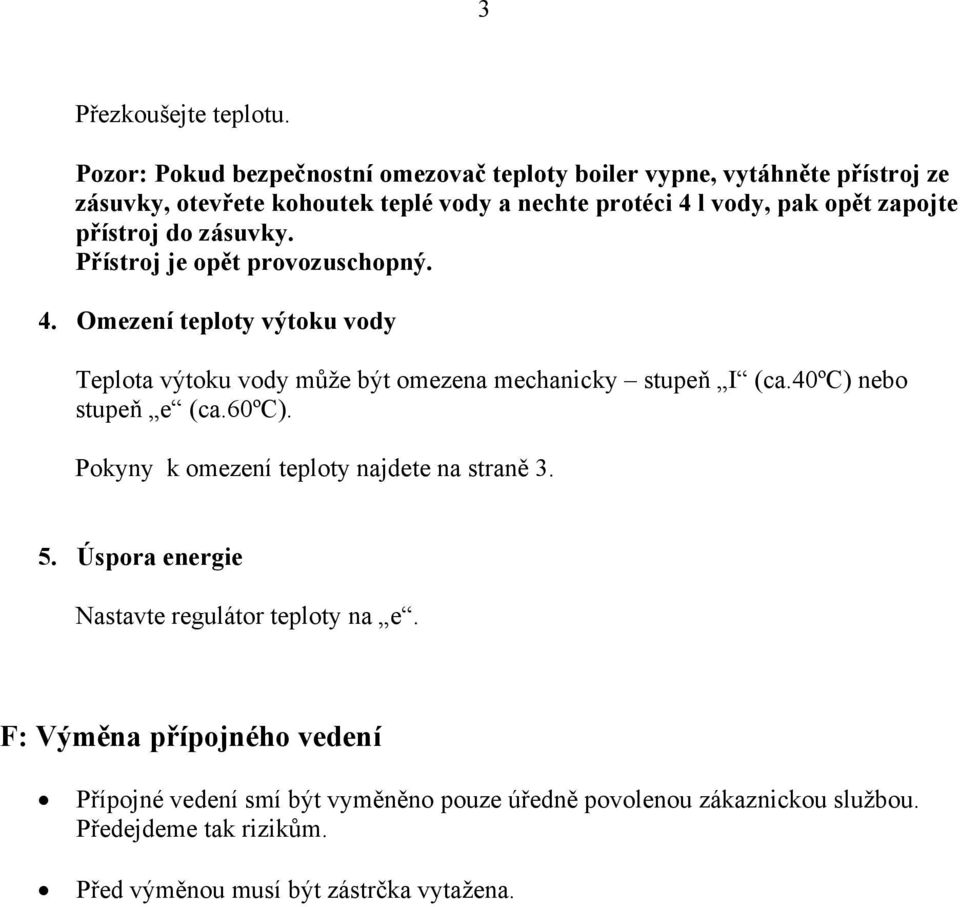 zapojte přístroj do zásuvky. Přístroj je opět provozuschopný. 4. Omezení teploty výtoku vody Teplota výtoku vody může být omezena mechanicky stupeň I (ca.