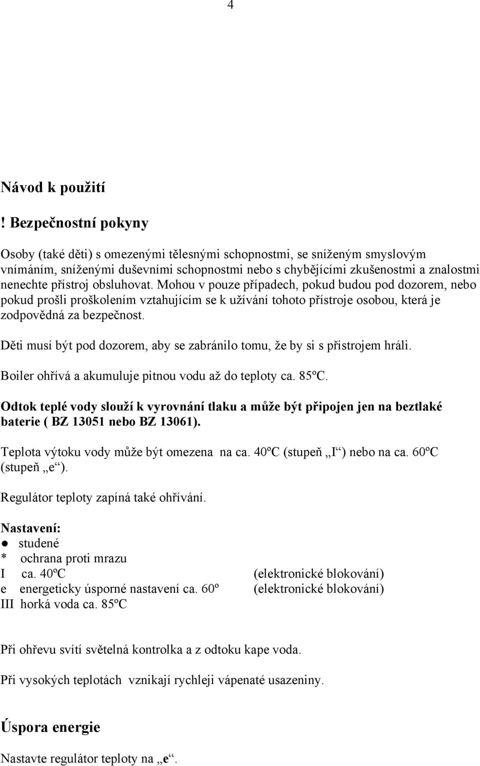 obsluhovat. Mohou v pouze případech, pokud budou pod dozorem, nebo pokud prošli proškolením vztahujícím se k užívání tohoto přístroje osobou, která je zodpovědná za bezpečnost.