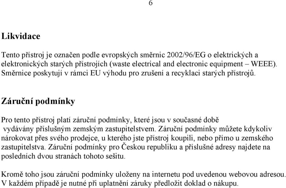 Záruční podmínky Pro tento přístroj platí záruční podmínky, které jsou v současné době vydávány příslušným zemským zastupitelstvem.