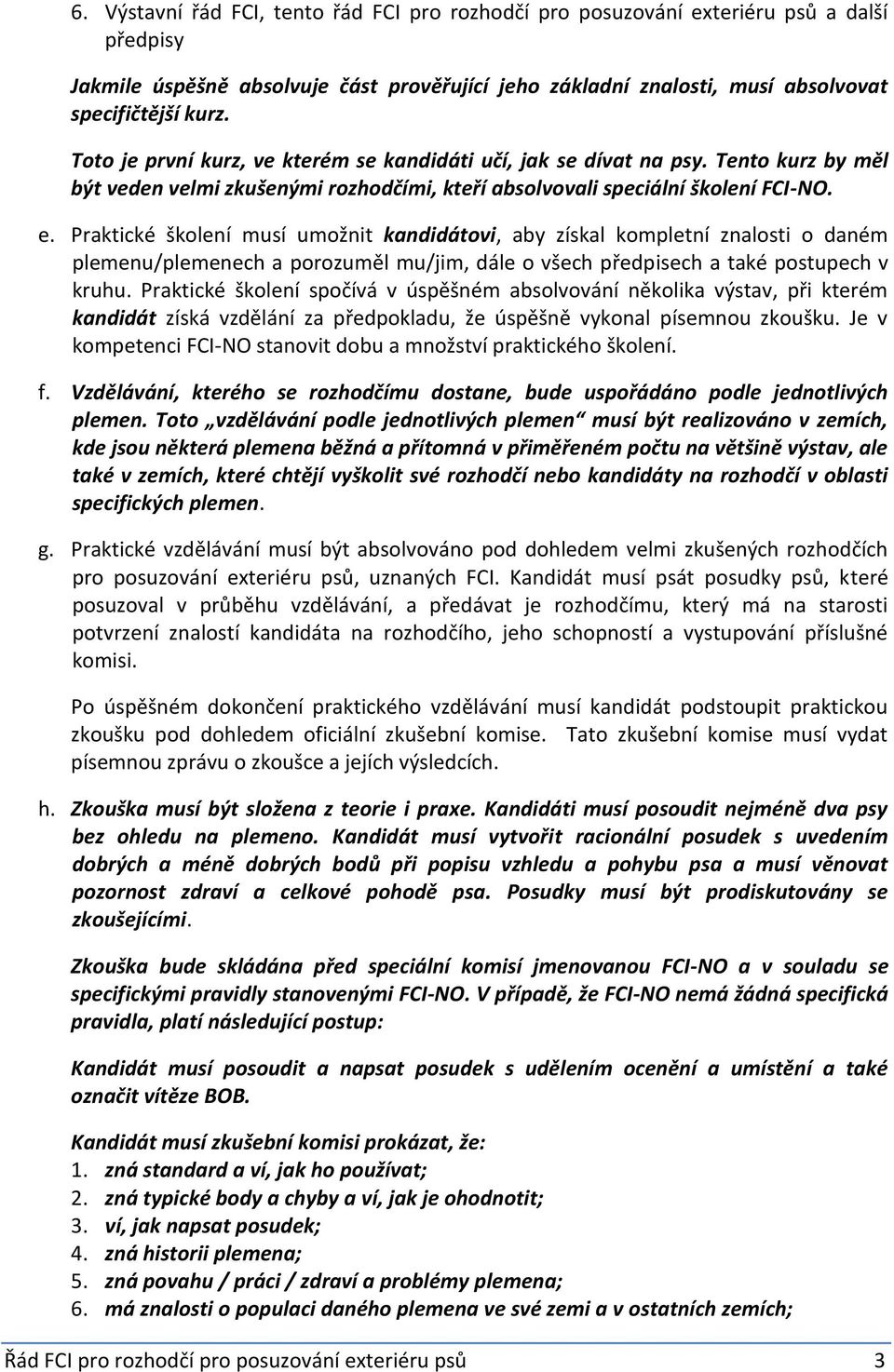 Praktické školení musí umožnit kandidátovi, aby získal kompletní znalosti o daném plemenu/plemenech a porozuměl mu/jim, dále o všech předpisech a také postupech v kruhu.