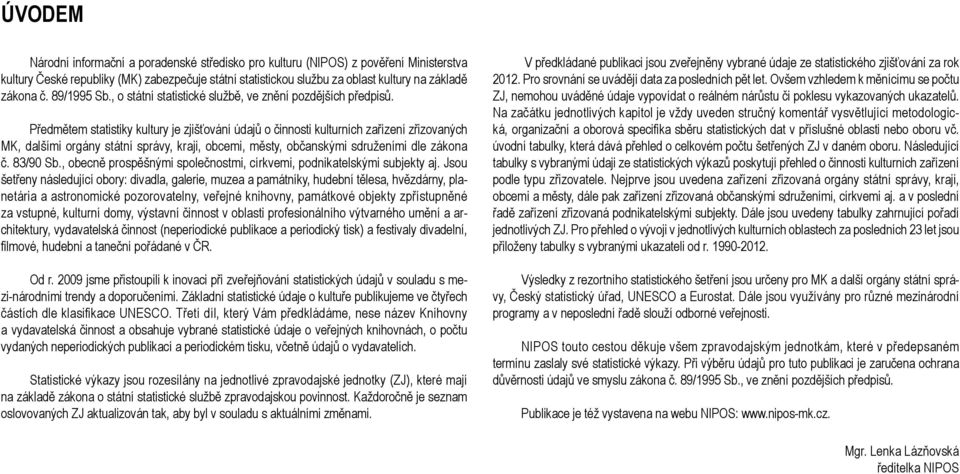 Předmětem statistiky kultury je zjišťování údajů o činnosti kulturních zařízení zřizovaných MK, dalšími orgány státní správy, kraji, obcemi, městy, občanskými sdruženími dle zákona č. 83/90 Sb.