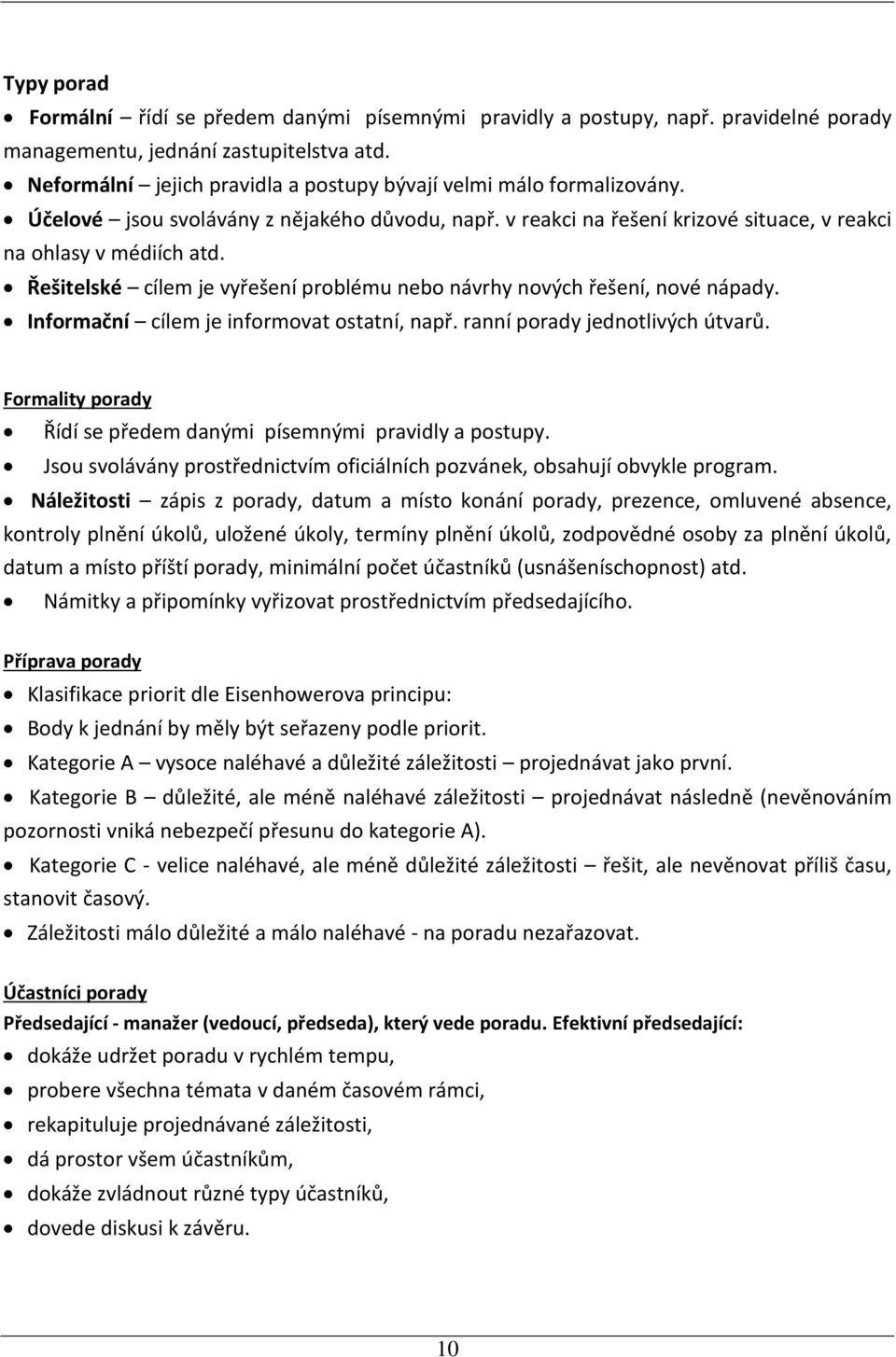 Řešitelské cílem je vyřešení problému nebo návrhy nových řešení, nové nápady. Informační cílem je informovat ostatní, např. ranní porady jednotlivých útvarů.