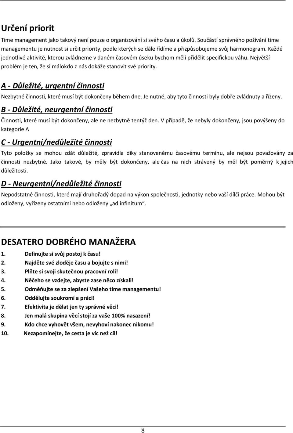 Každé jednotlivé aktivitě, kterou zvládneme v daném časovém úseku bychom měli přidělit specifickou váhu. Největší problém je ten, že si málokdo z nás dokáže stanovit své priority.