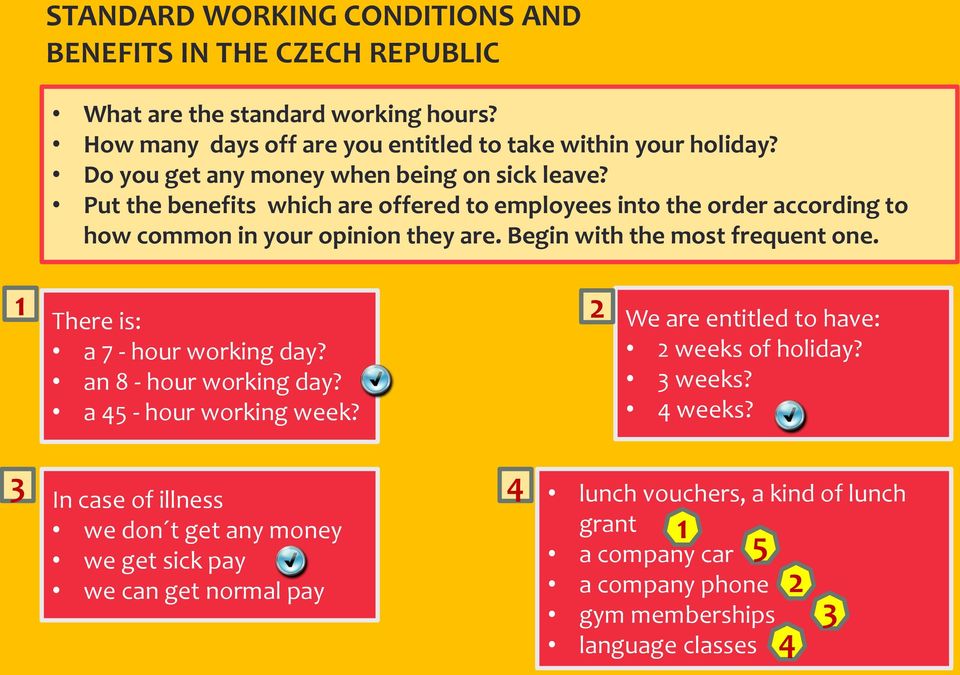 Begin with the most frequent one. 1 There is: a 7 - hour working day? an 8 - hour working day? a 45 - hour working week? 2 We are entitled to have: 2 weeks of holiday? 3 weeks?