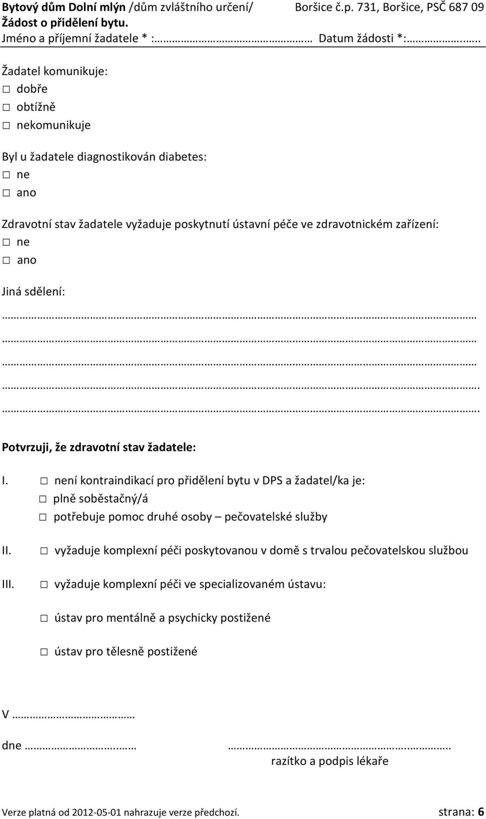 ní kontraindikací pro přidělení bytu v DPS a žadatel/ka je: plně soběstačný/á potřebuje pomoc druhé osoby pečovatelské služby II. III.