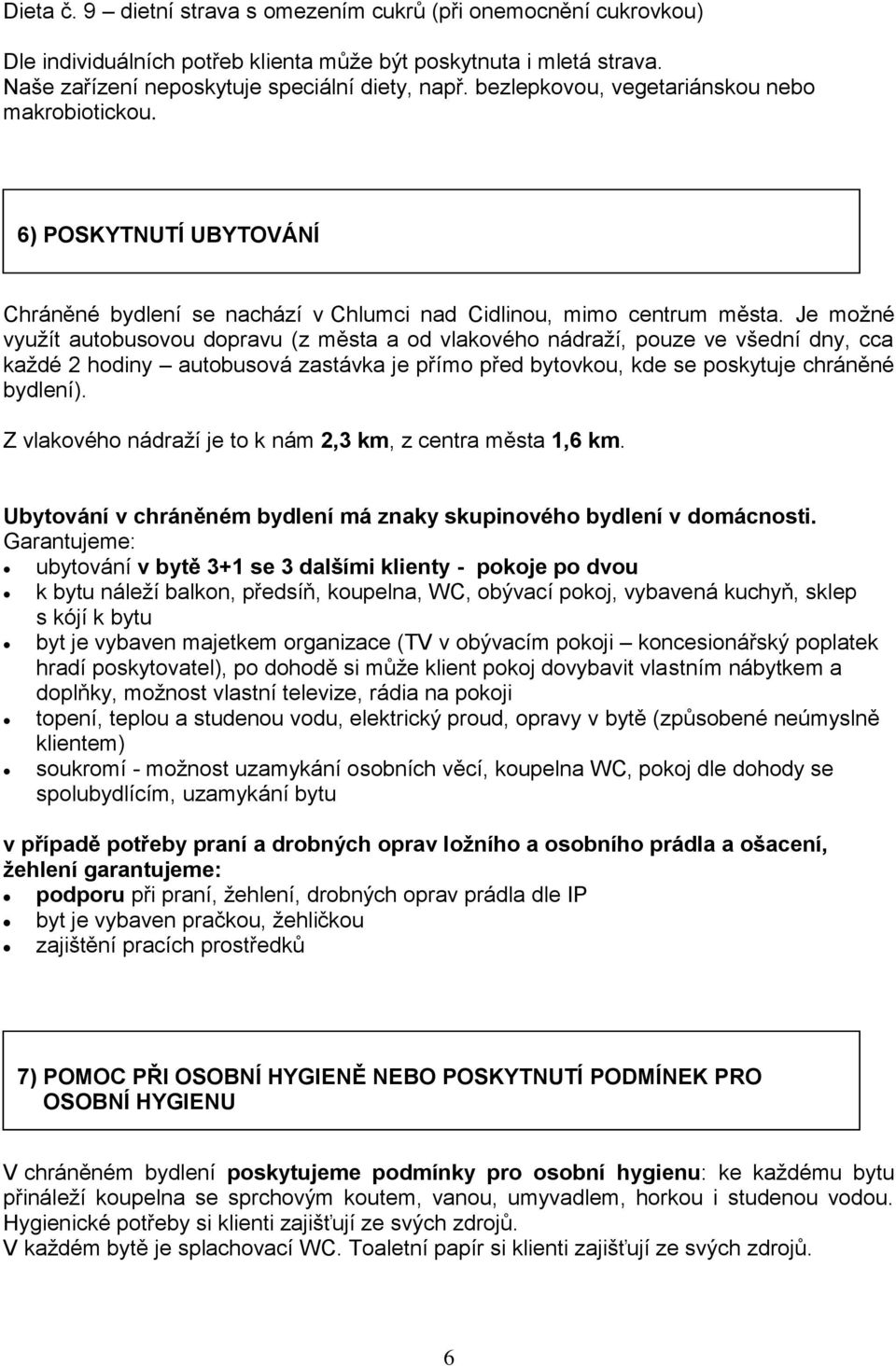 Je možné využít autobusovou dopravu (z města a od vlakového nádraží, pouze ve všední dny, cca každé 2 hodiny autobusová zastávka je přímo před bytovkou, kde se poskytuje chráněné bydlení).