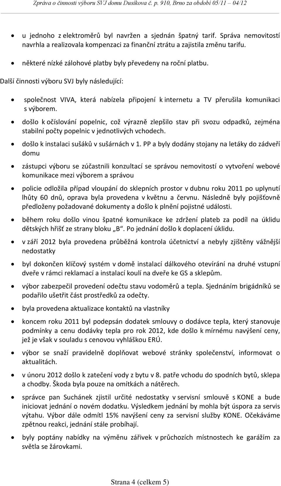 došlo k očíslování popelnic, což výrazně zlepšilo stav při svozu odpadků, zejména stabilní počty popelnic v jednotlivých vchodech. došlo k instalaci sušáků v sušárnách v 1.
