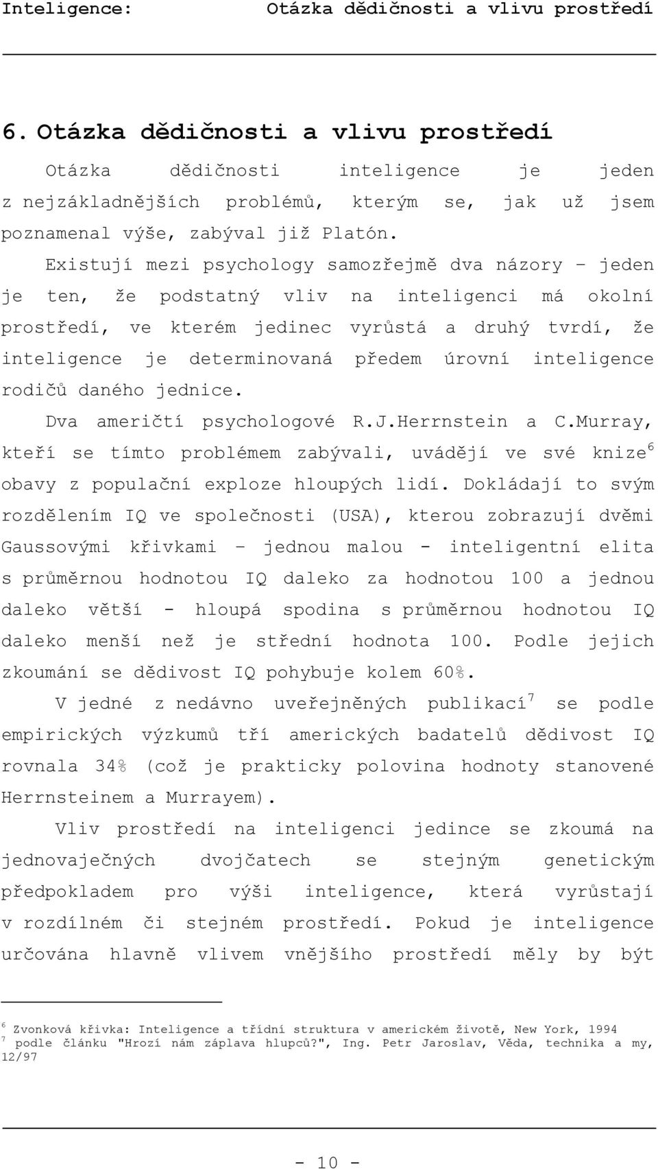 Existují mezi psychology samozřejmě dva názory jeden je ten, že podstatný vliv na inteligenci má okolní prostředí, ve kterém jedinec vyrůstá a druhý tvrdí, že inteligence je determinovaná předem
