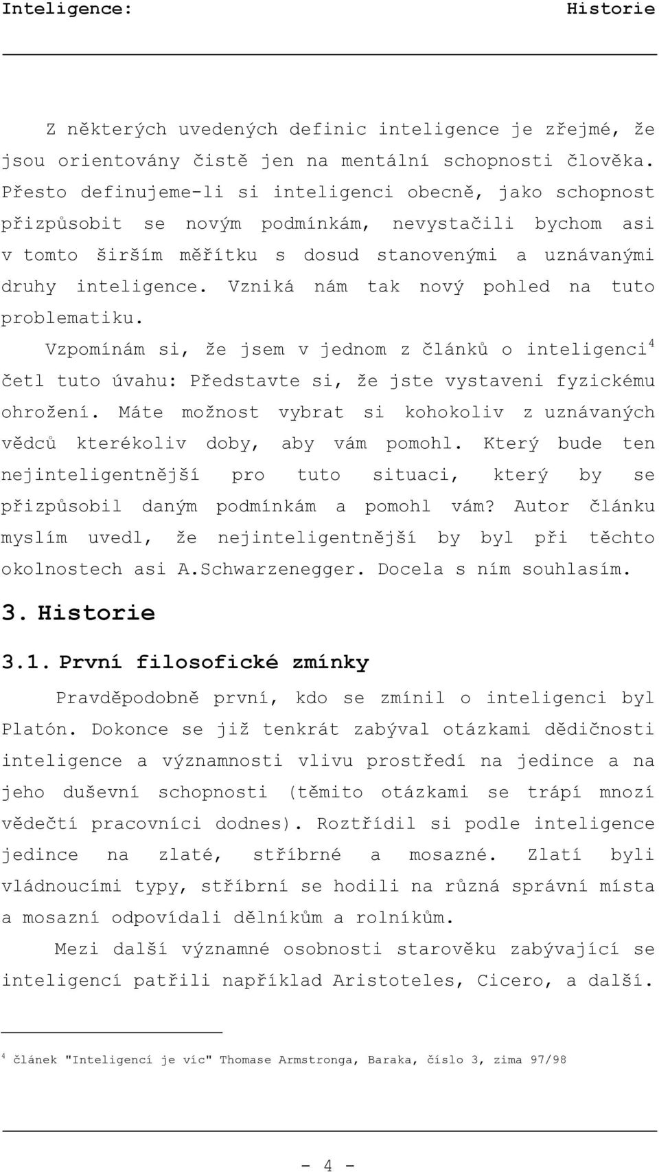 Vzniká nám tak nový pohled na tuto problematiku. Vzpomínám si, že jsem v jednom z článků o inteligenci 4 četl tuto úvahu: Představte si, že jste vystaveni fyzickému ohrožení.