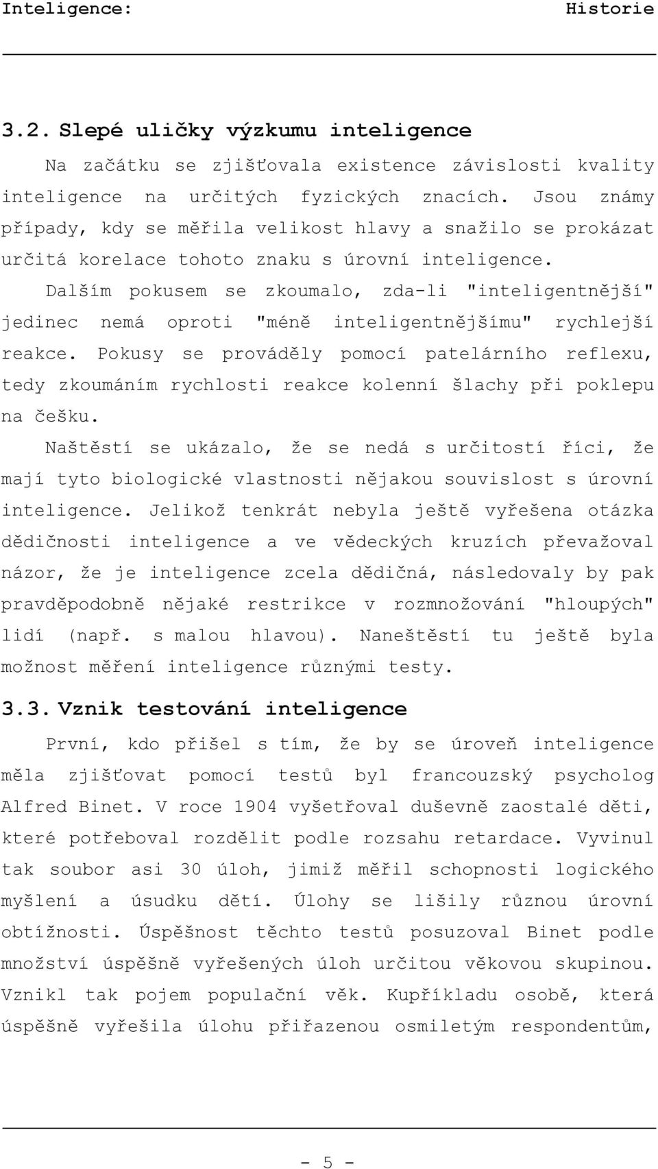 Dalším pokusem se zkoumalo, zda-li "inteligentnější" jedinec nemá oproti "méně inteligentnějšímu" rychlejší reakce.
