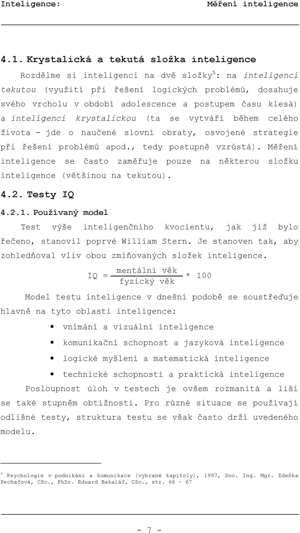 času klesá) a inteligenci krystalickou (ta se vytváří během celého života - jde o naučené slovní obraty, osvojené strategie při řešení problémů apod., tedy postupně vzrůstá).