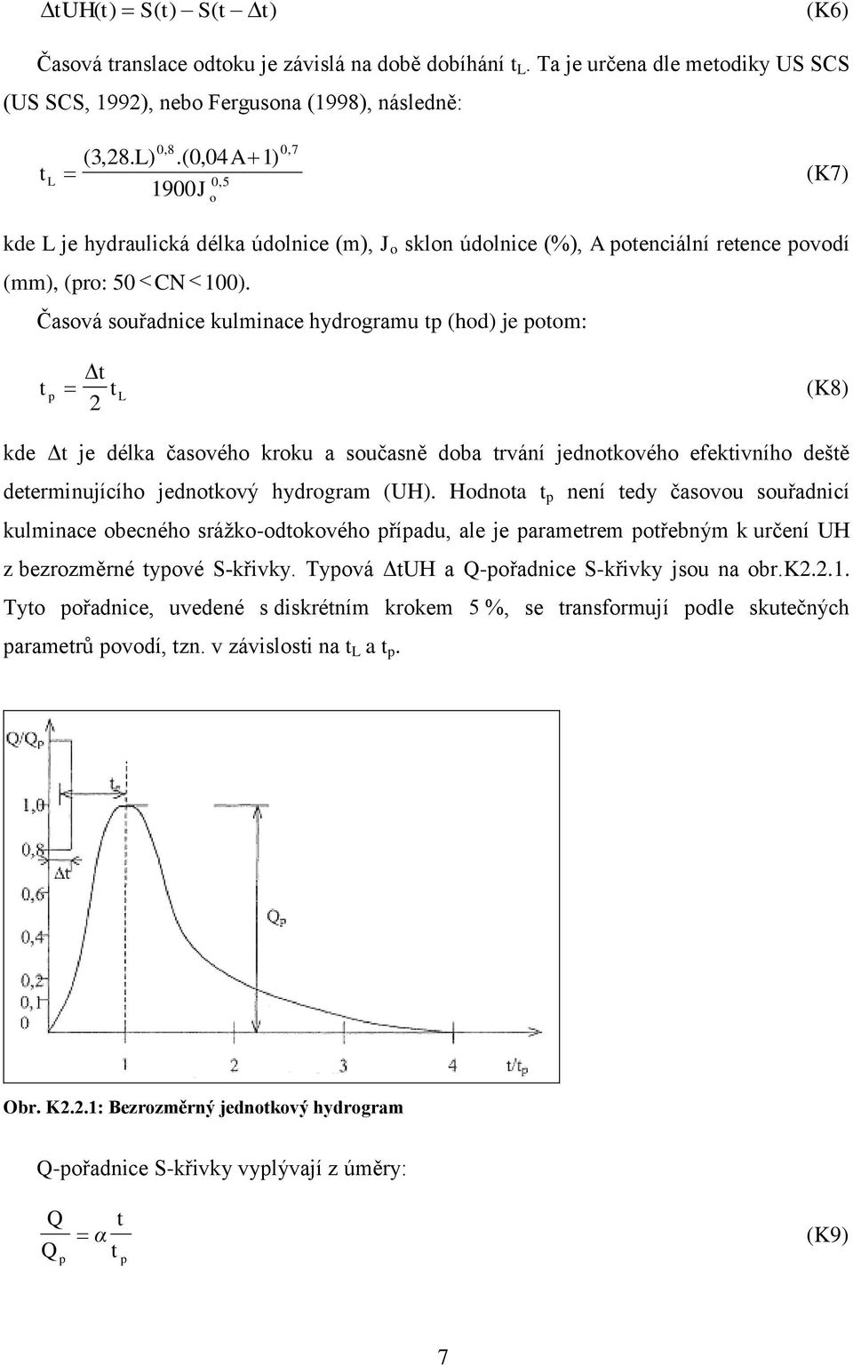 Časová souřadnice kulminace hydrogramu tp (hod) je potom: t t (K8) 2 p t L kde Δt je délka časového kroku a současně doba trvání jednotkového efektivního deště determinujícího jednotkový hydrogram