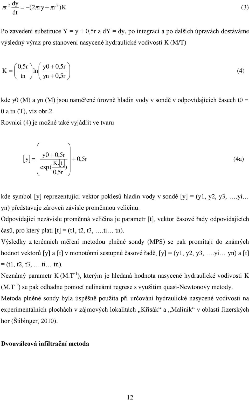 Rovnici (4) je moţné také vyjádřit ve tvaru y r y 0 0,5 0, 5r (4a) K. t exp( ) 0,5r kde symbol [y] reprezentující vektor poklesů hladin vody v sondě [y] = (y1, y2, y3,.