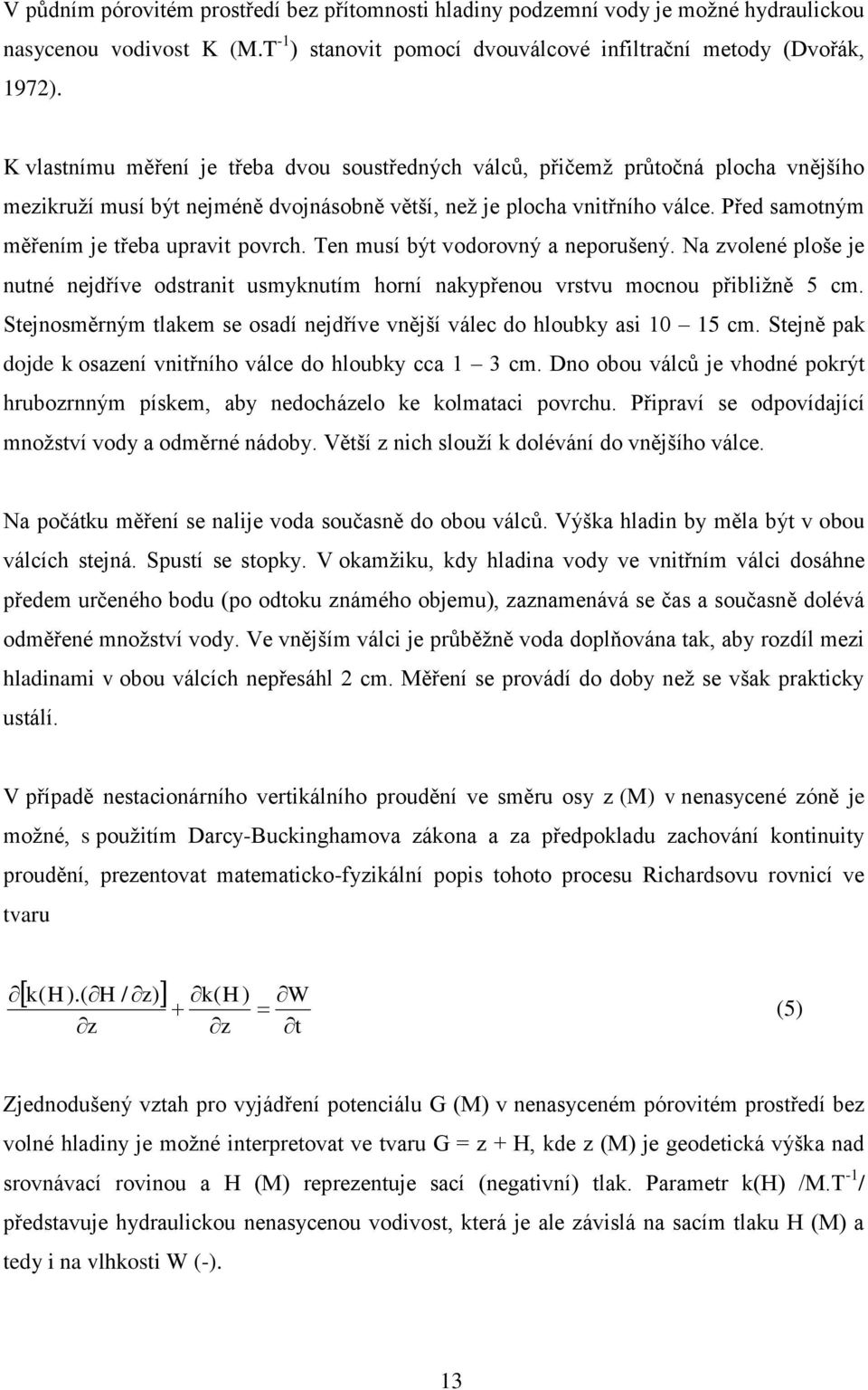 Před samotným měřením je třeba upravit povrch. Ten musí být vodorovný a neporušený. Na zvolené ploše je nutné nejdříve odstranit usmyknutím horní nakypřenou vrstvu mocnou přibliţně 5 cm.