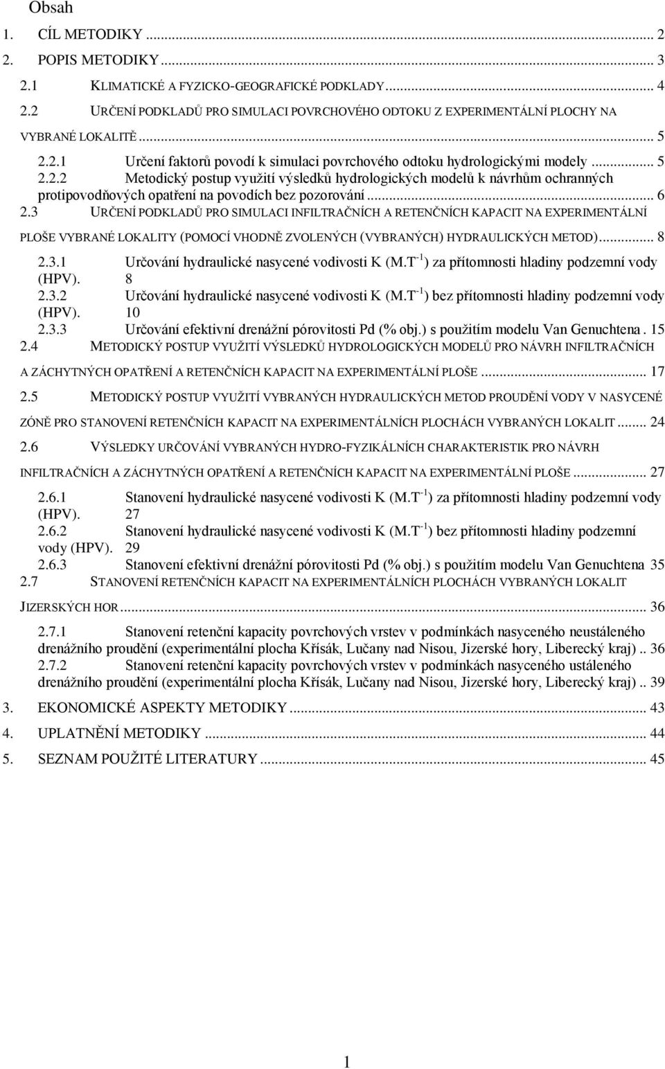 .. 6 2.3 URČENÍ PODKLADŮ PRO SIMULACI INFILTRAČNÍCH A RETENČNÍCH KAPACIT NA EXPERIMENTÁLNÍ PLOŠE VYBRANÉ LOKALITY (POMOCÍ VHODNĚ ZVOLENÝCH (VYBRANÝCH) HYDRAULICKÝCH METOD)... 8 2.3.1 Určování hydraulické nasycené vodivosti K (M.