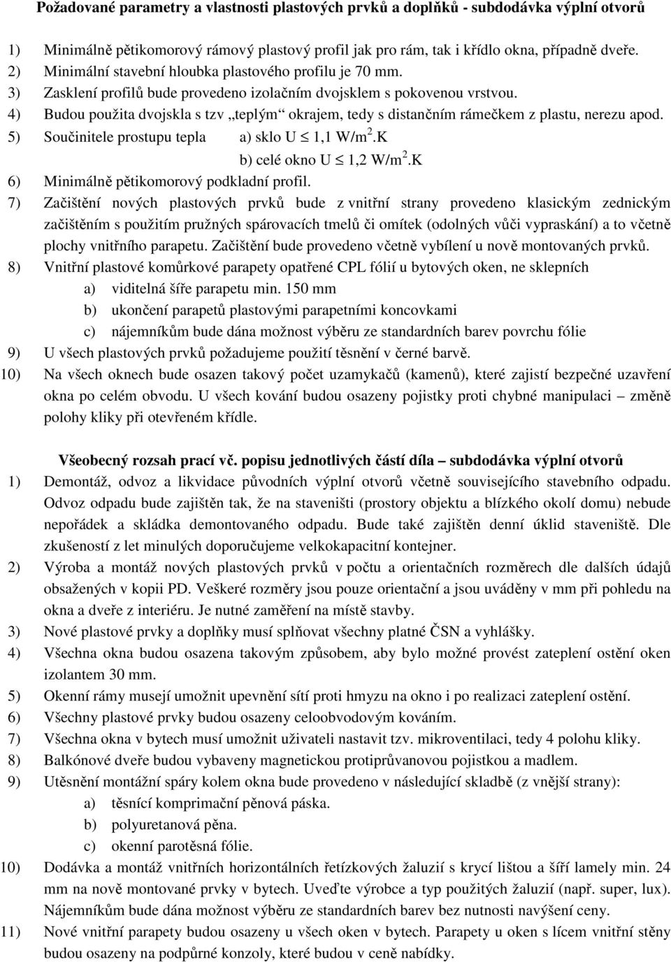 4) Budou použita dvojskla s tzv teplým okrajem, tedy s distančním rámečkem z plastu, nerezu apod. 5) Součinitele prostupu tepla a) sklo U 1,1 W/m 2.K b) celé okno U 1,2 W/m 2.