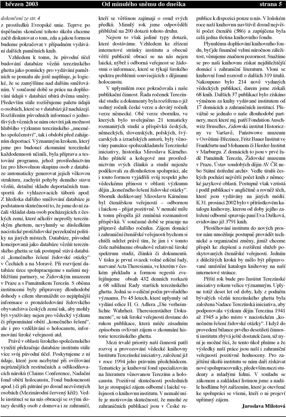 Vzhledem k tomu, ìe póvodn œ el budov n datab ze vžzëó terez nskžho ghetta jako pomócky pro vyd v n pamžtn ch se pomalu ale jistž naplëuje, je logickž, ìe se zamùäl me nad dalä m smžþov - n m.