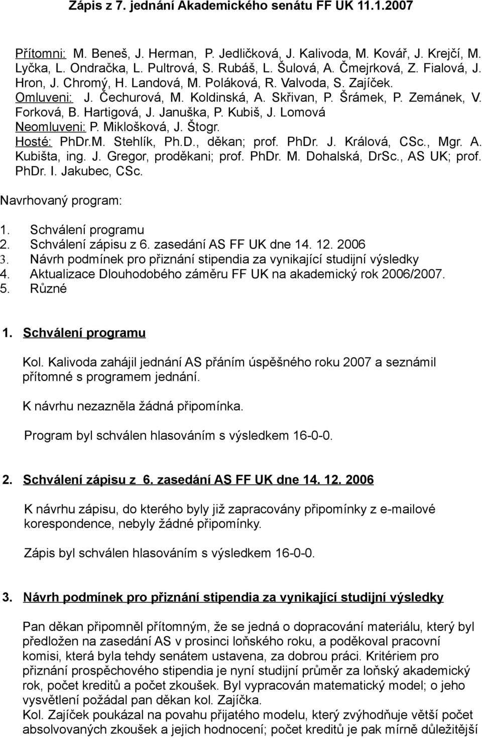 Januška, P. Kubiš, J. Lomová Neomluveni: P. Miklošková, J. Štogr. Hosté: PhDr.M. Stehlík, Ph.D., děkan; prof. PhDr. J. Králová, CSc., Mgr. A. Kubišta, ing. J. Gregor, proděkani; prof. PhDr. M. Dohalská, DrSc.