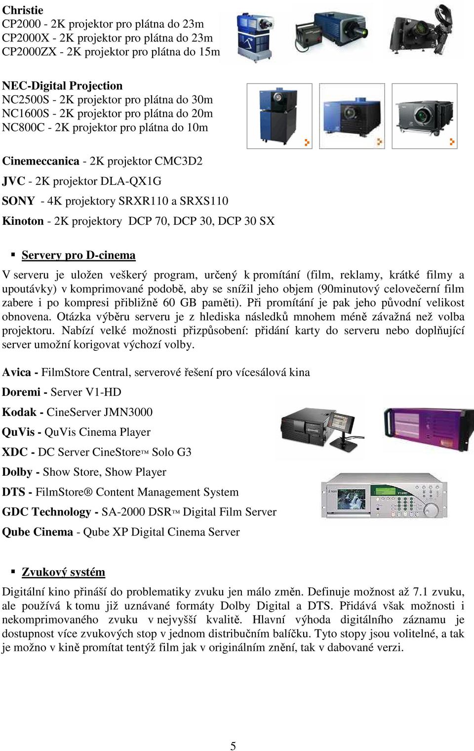 projektory DCP 70, DCP 30, DCP 30 SX Servery pro D-cinema V serveru je uložen veškerý program, určený k promítání (film, reklamy, krátké filmy a upoutávky) v komprimované podobě, aby se snížil jeho