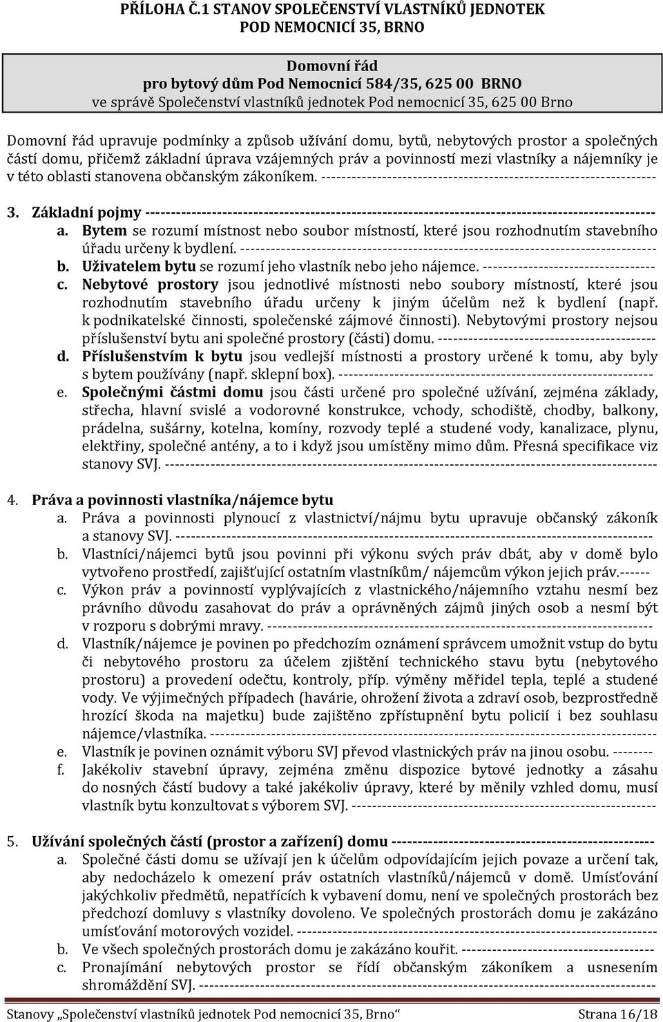 Domovní řád upravuje podmínky a způsob užívání domu, bytů, nebytových prostor a společných částí domu, přičemž základní úprava vzájemných práv a povinností mezi vlastníky a nájemníky je v této