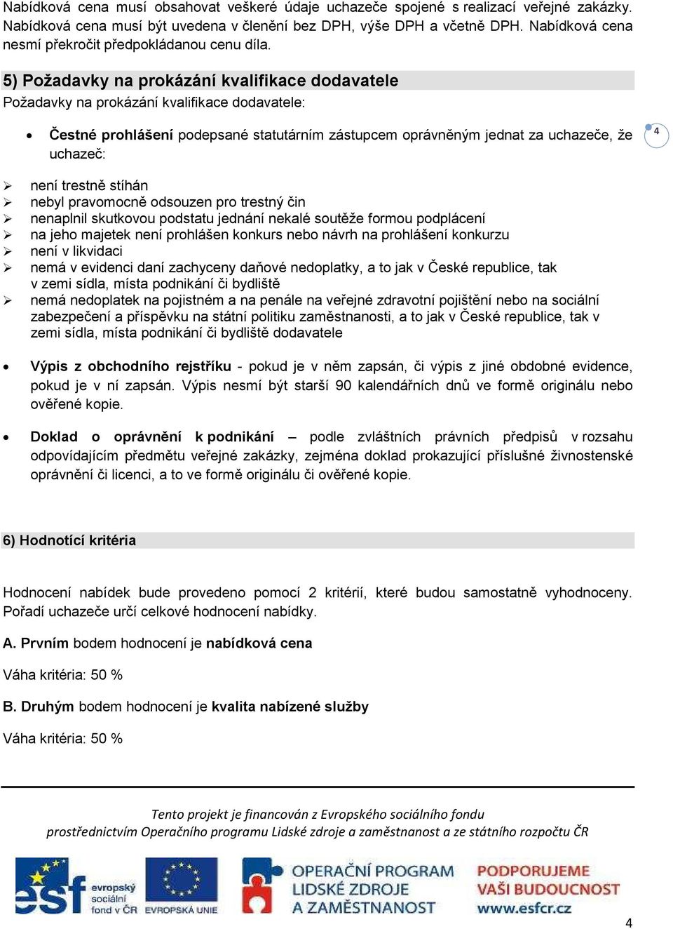 5) Požadavky na prokázání kvalifikace dodavatele Požadavky na prokázání kvalifikace dodavatele: Čestné prohlášení podepsané statutárním zástupcem oprávněným jednat za uchazeče, že uchazeč: 4 není