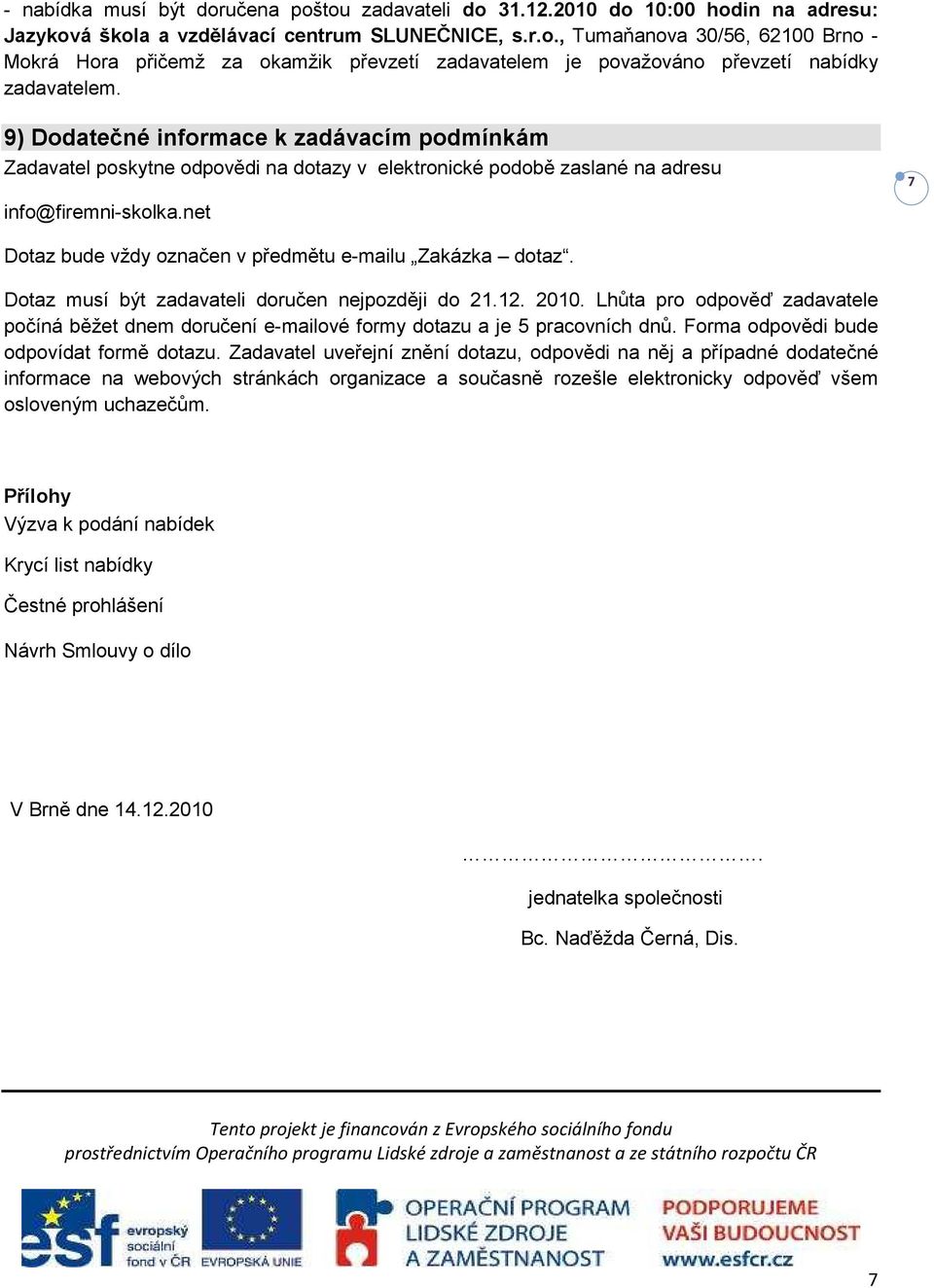 net 7 Dotaz bude vždy označen v předmětu e-mailu Zakázka dotaz. Dotaz musí být zadavateli doručen nejpozději do 21.12. 2010.