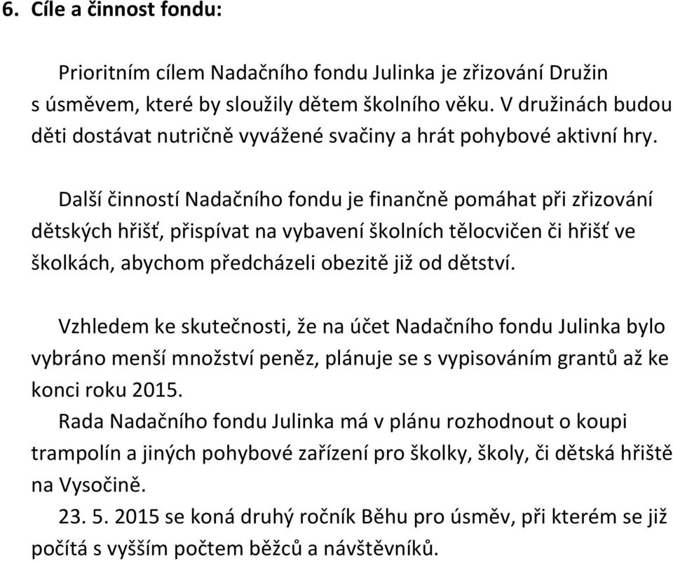 Další činností Nadačního fondu je finančně pomáhat při zřizování dětských hřišť, přispívat na vybavení školních tělocvičen či hřišť ve školkách, abychom předcházeli obezitě již od dětství.