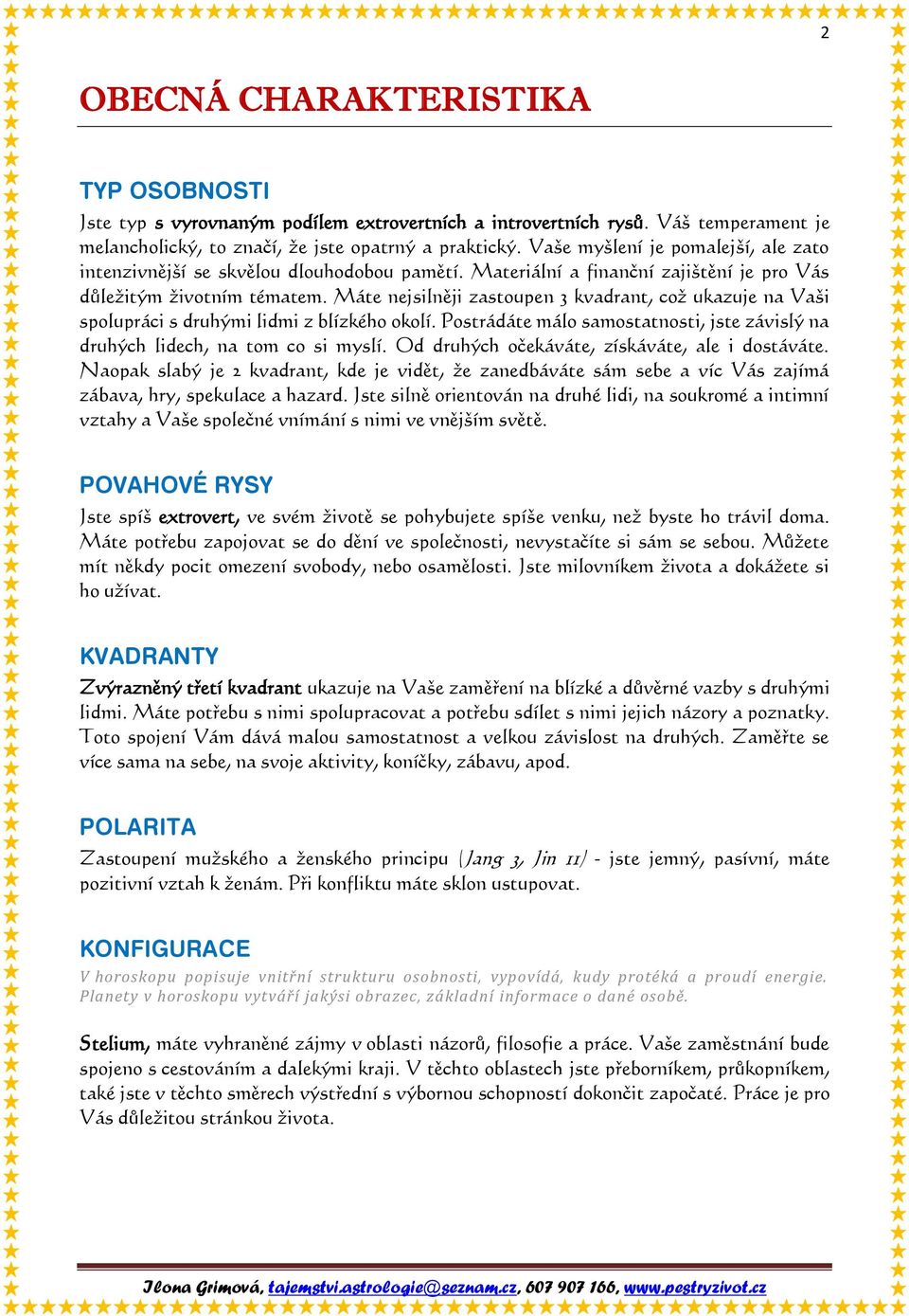 Máte nejsilněji zastoupen 3 kvadrant, což ukazuje na Vaši spolupráci s druhými lidmi z blízkého okolí. Postrádáte málo samostatnosti, jste závislý na druhých lidech, na tom co si myslí.