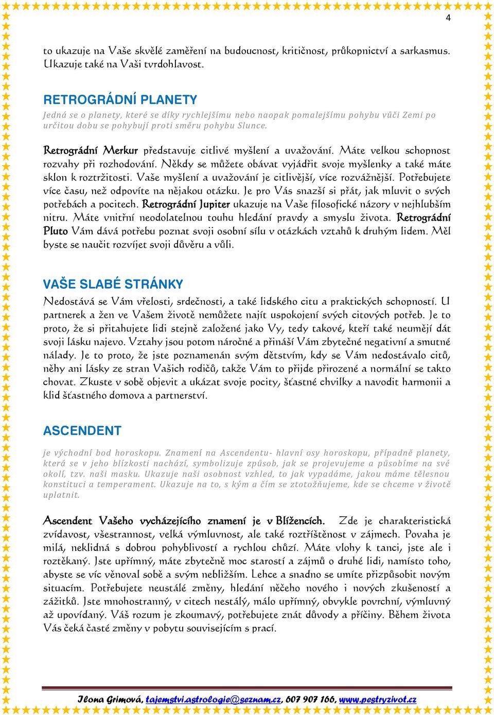 Retrográdní Merkur představuje citlivé myšlení a uvažování. Máte velkou schopnost rozvahy při rozhodování. Někdy se můžete obávat vyjádřit svoje myšlenky a také máte sklon k roztržitosti.