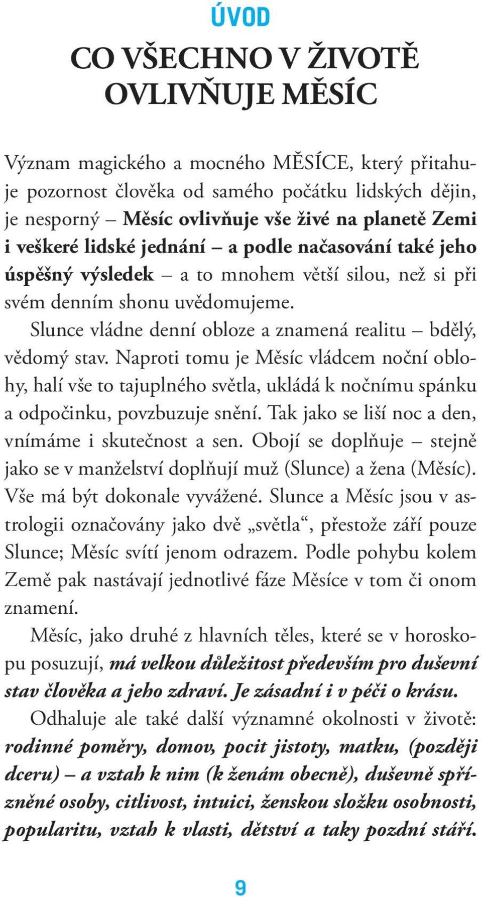 Naproti tomu je Měsíc vládcem noční oblohy, halí vše to tajuplného světla, ukládá k nočnímu spánku a odpočinku, povzbuzuje snění. Tak jako se liší noc a den, vnímáme i skutečnost a sen.