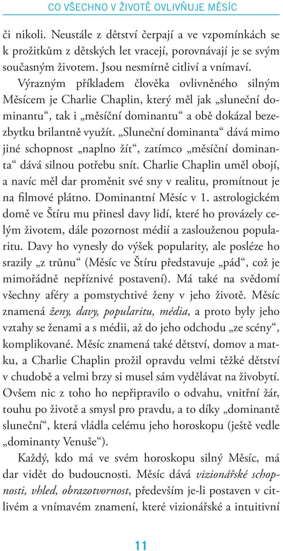 Výrazným příkladem člověka ovlivněného silným Měsícem je Charlie Chaplin, který měl jak sluneční dominantu, tak i měsíční dominantu a obě dokázal bezezbytku brilantně využít.