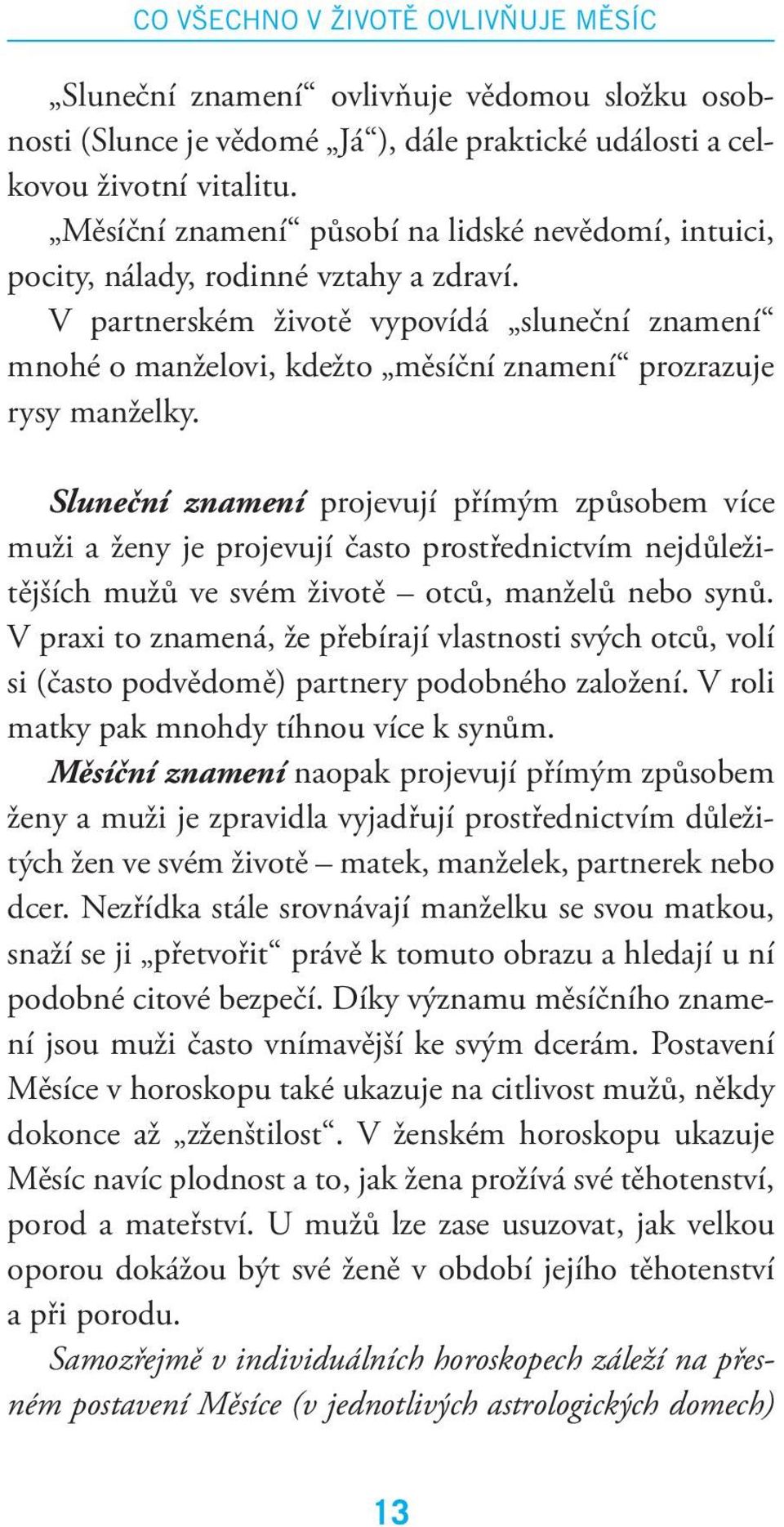 V partnerském životě vypovídá sluneční znamení mnohé o manželovi, kdežto měsíční znamení prozrazuje rysy manželky.