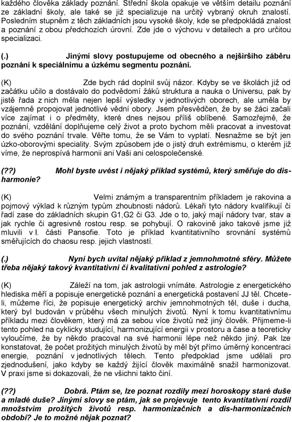 ) Jinými slovy postupujeme od obecného a nejširšího záběru poznání k speciálnímu a úzkému segmentu poznání. Zde bych rád doplnil svůj názor.