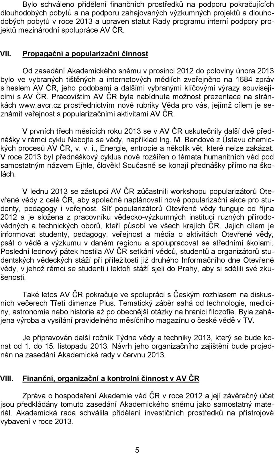 Propagační a popularizační činnost Od zasedání Akademického sněmu v prosinci 2012 do poloviny února 2013 bylo ve vybraných tištěných a internetových médiích zveřejněno na 1684 zpráv s heslem AV ČR,