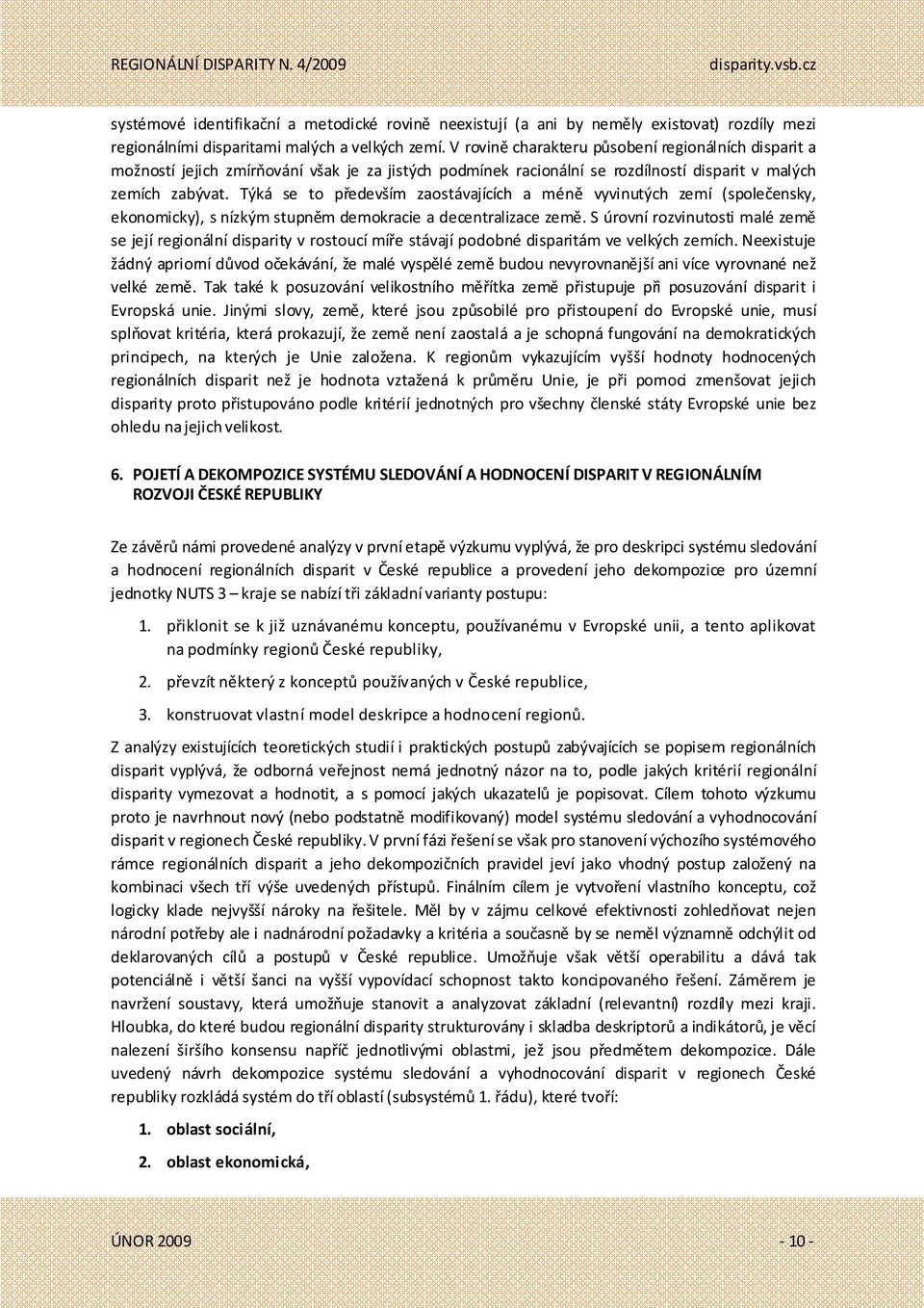Týká se to především zaostávajících a méně vyvinutých zemí (společensky, ekonomicky), s nízkým stupněm demokracie a decentralizace země.