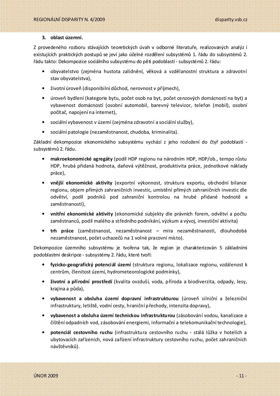 řádu: obyvatelstvo (zejména hustota zalidnění, věková a vzdělanostní struktura a zdravotní stav obyvatelstva), životní úroveň (disponibilní důchod, nerovnost v příjmech), úroveň bydlení (kategorie