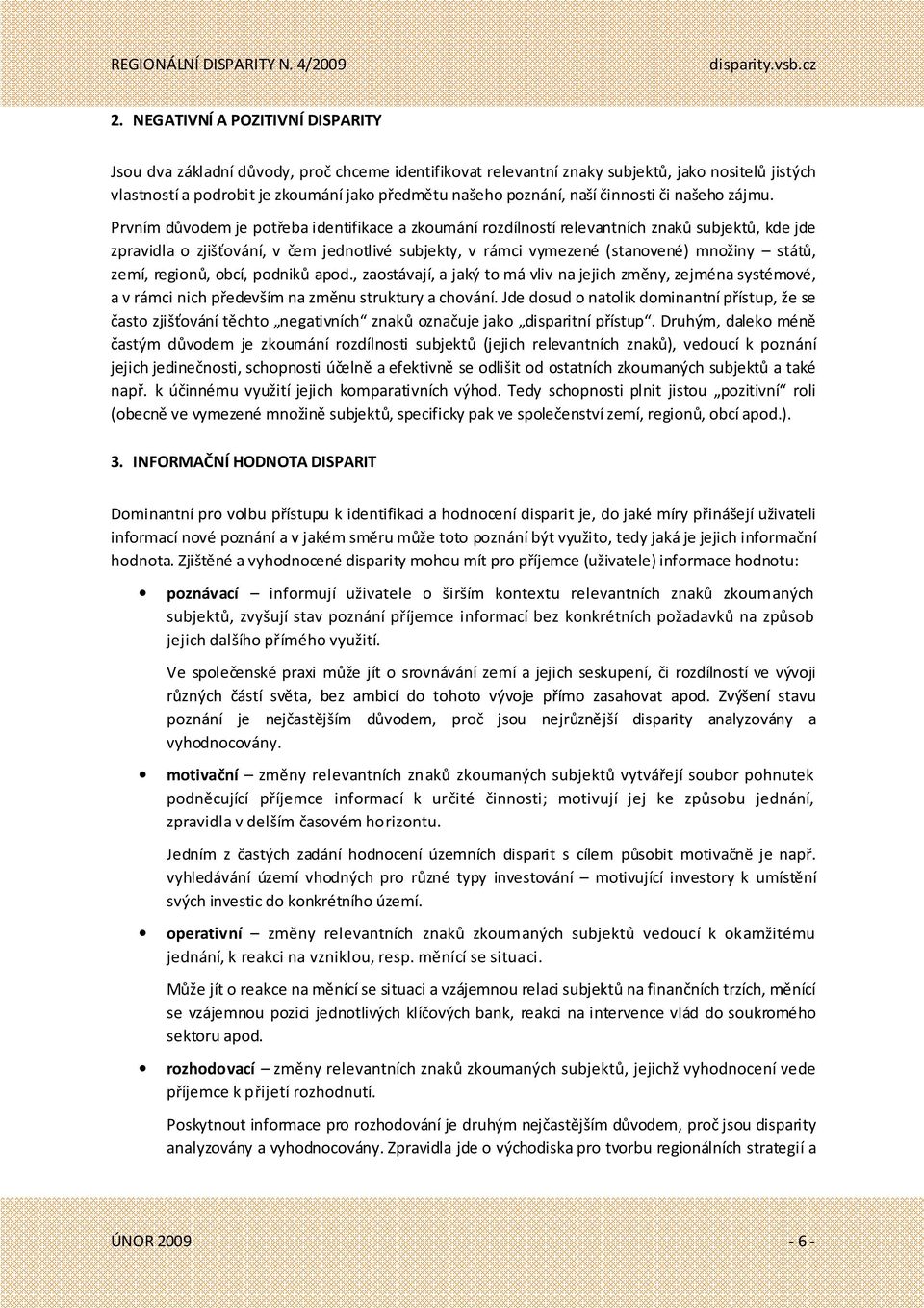 Prvním důvodem je potřeba identifikace a zkoumání rozdílností relevantních znaků subjektů, kde jde zpravidla o zjišťování, v čem jednotlivé subjekty, v rámci vymezené (stanovené) množiny států, zemí,