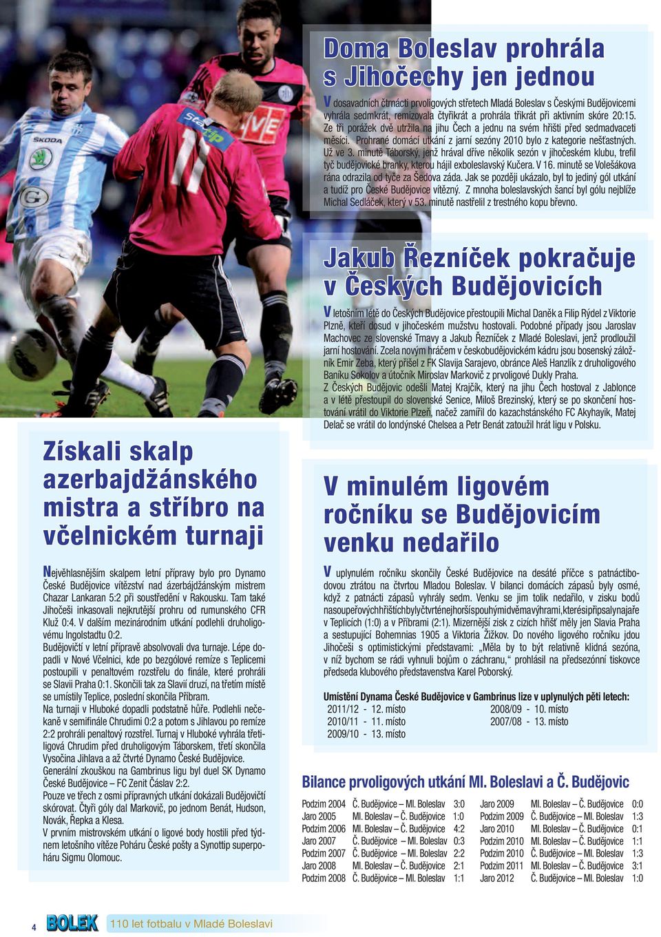 minutě Táborský, jenž hrával dříve několik sezón v jihočeském klubu, trefi l tyč budějovické branky, kterou hájil exboleslavský Kučera. V 16. minutě se Volešákova rána odrazila od tyče za Šedova záda.