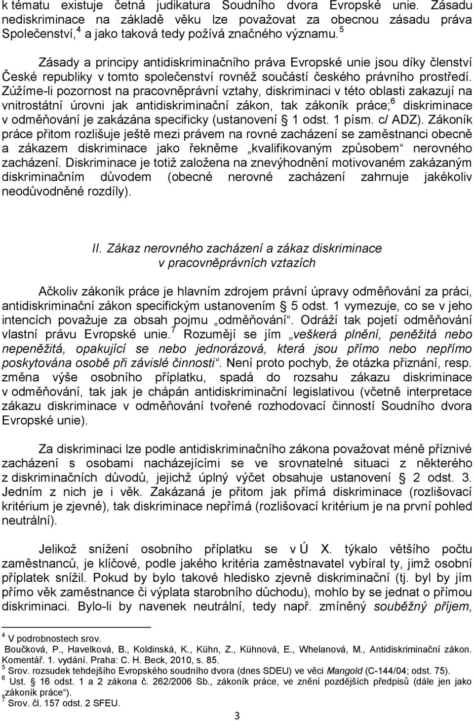 Zúžíme-li pozornost na pracovněprávní vztahy, diskriminaci v této oblasti zakazují na vnitrostátní úrovni jak antidiskriminační zákon, tak zákoník práce; 6 diskriminace v odměňování je zakázána