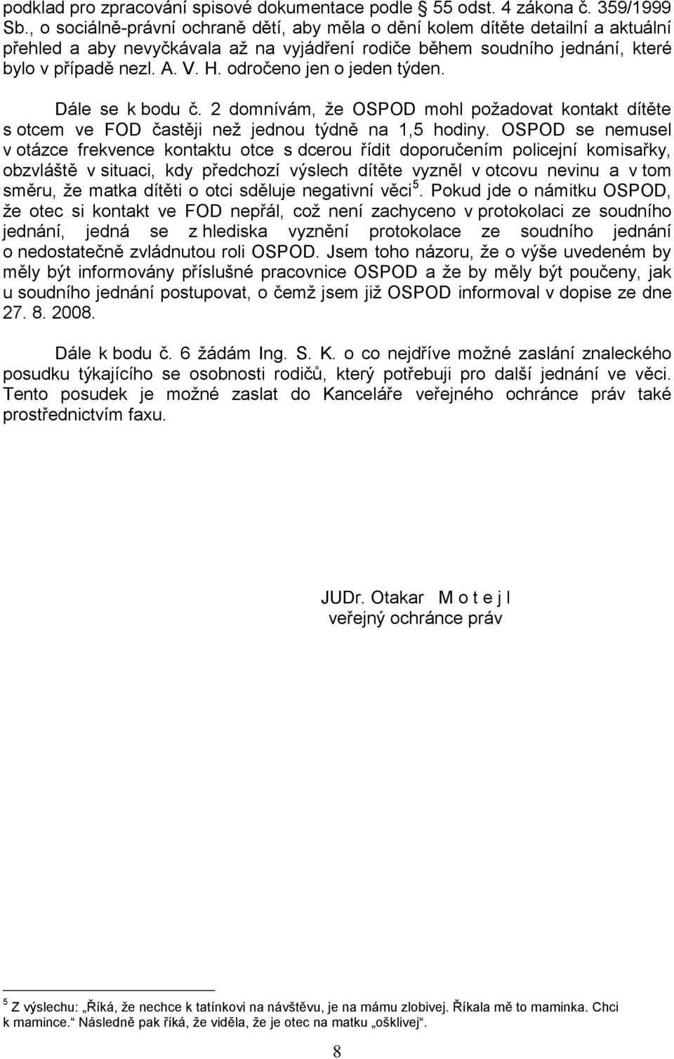odročeno jen o jeden týden. Dále se k bodu č. 2 domnívám, že OSPOD mohl požadovat kontakt dítěte s otcem ve FOD častěji než jednou týdně na 1,5 hodiny.