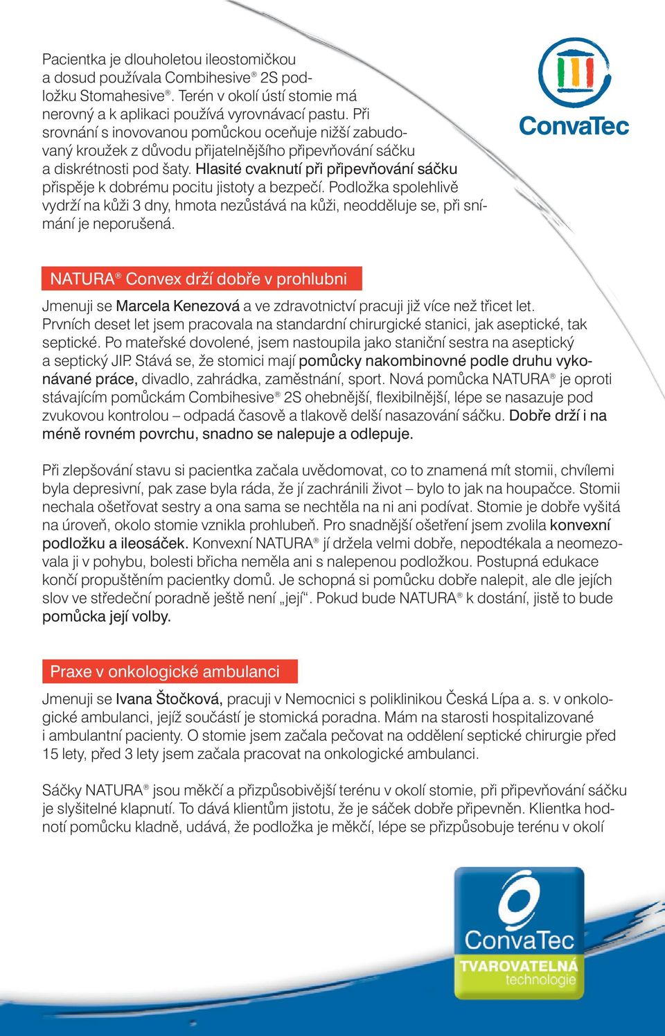 Hlasité cvaknutí při připevňování sáčku přispěje k dobrému pocitu jistoty a bezpečí. Podložka spolehlivě vydrží na kůži 3 dny, hmota nezůstává na kůži, neodděluje se, při snímání je neporušená.