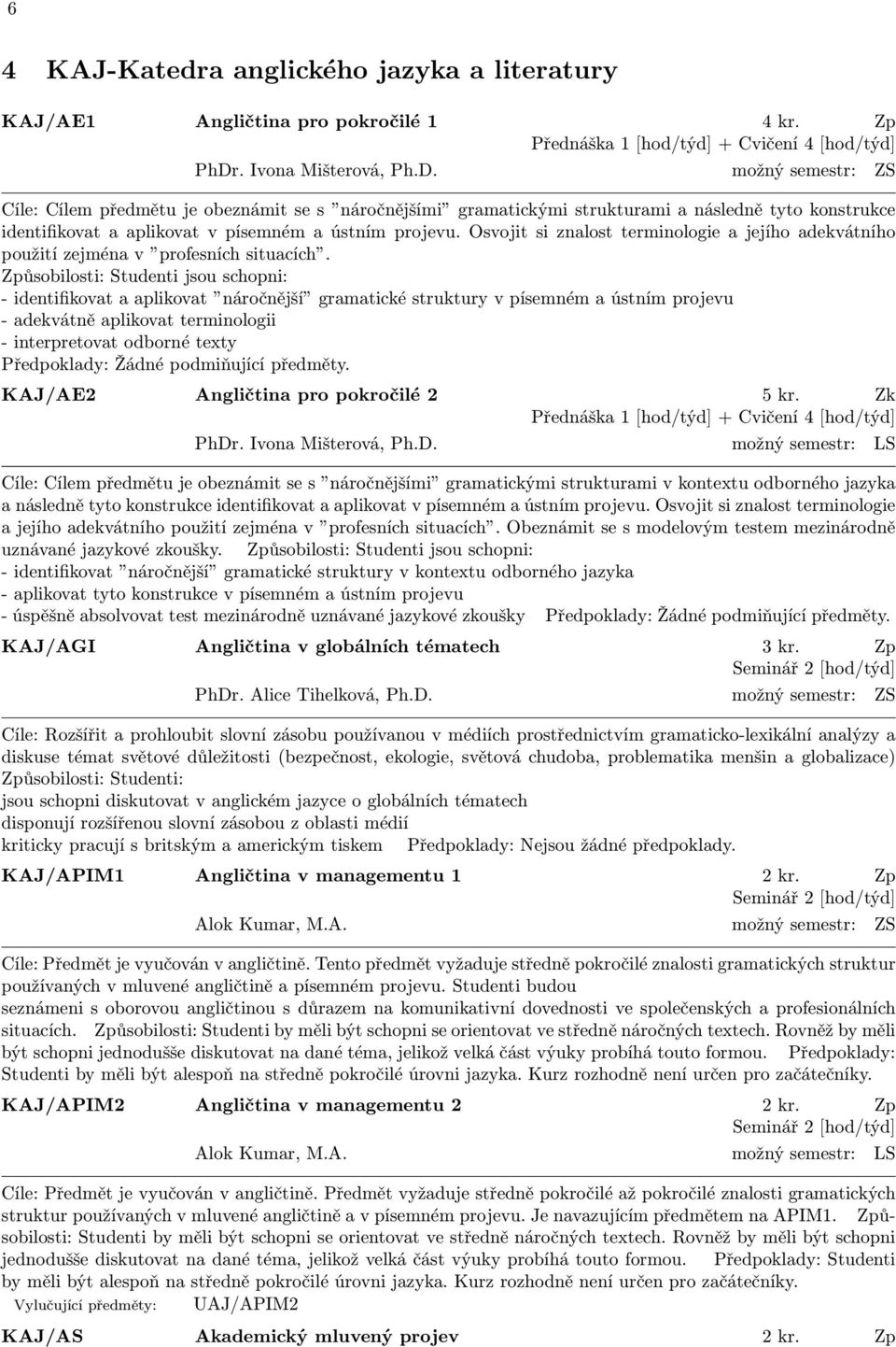 možný semestr: ZS Cíle: Cílem předmětu je obeznámit se s náročnějšími gramatickými strukturami a následně tyto konstrukce identifikovat a aplikovat v písemném a ústním projevu.