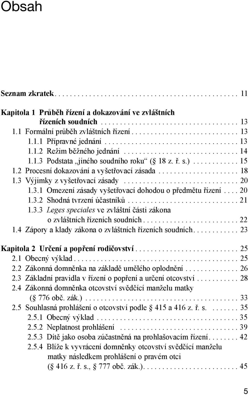 ř. s.)............ 15 1.2 Procesní dokazování a vyšetřovací zásada..................... 18 1.3 Výjimky z vyšetřovací zásady.............................. 20 1.3.1 Omezení zásady vyšetřovací dohodou o předmětu řízení.