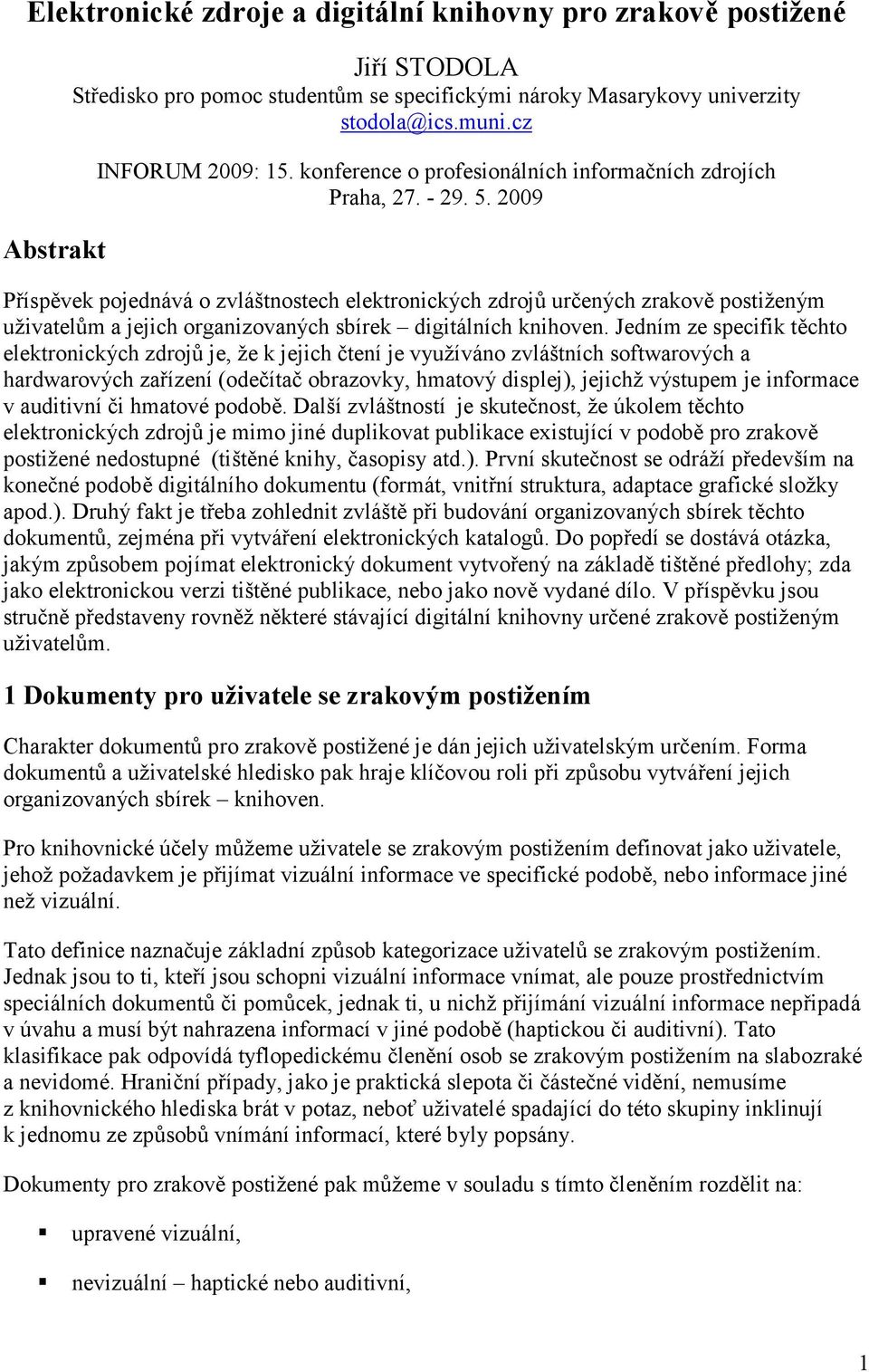 2009 Příspěvek pojednává o zvláštnostech elektronických zdrojů určených zrakově postiženým uživatelům a jejich organizovaných sbírek digitálních knihoven.