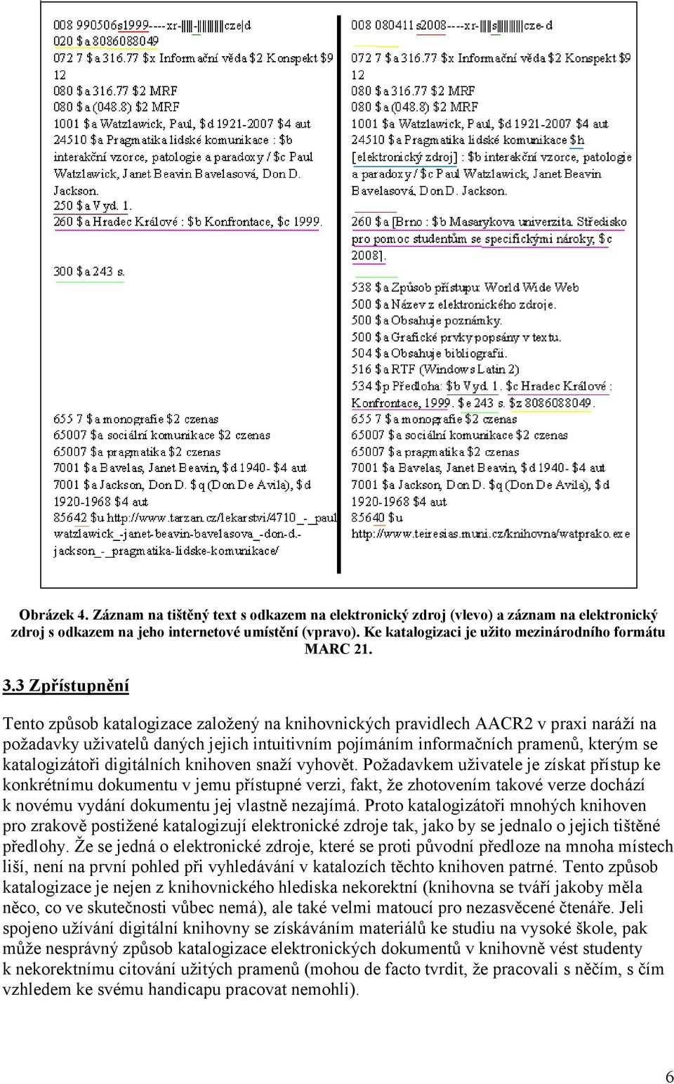 3 Zpřístupnění Tento způsob katalogizace založený na knihovnických pravidlech AACR2 v praxi naráží na požadavky uživatelů daných jejich intuitivním pojímáním informačních pramenů, kterým se