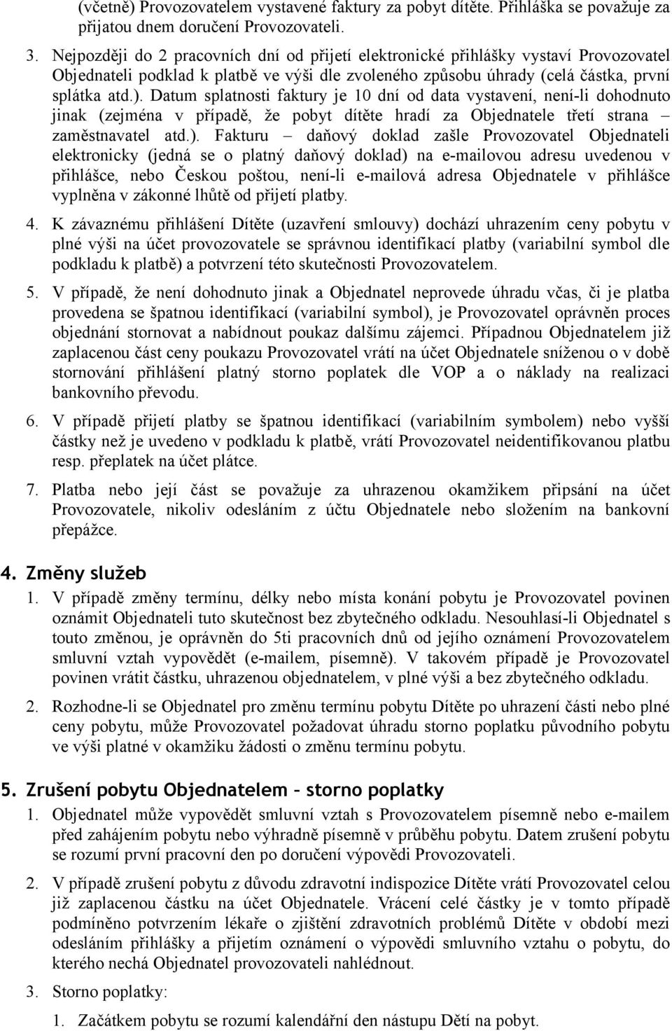 Datum splatnosti faktury je 10 dní od data vystavení, není-li dohodnuto jinak (zejména v případě, že pobyt dítěte hradí za Objednatele třetí strana zaměstnavatel atd.).